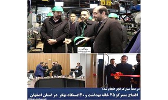 افتتاح متمرکز 45 خانه بهداشت و 20 ایستگاه بهگر در استان اصفهان به مناسبت دهه فجر